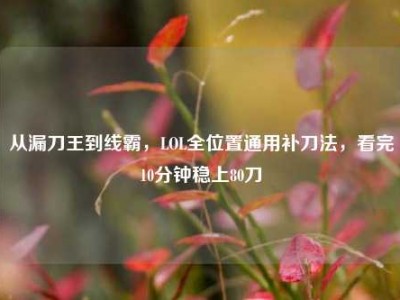 从漏刀王到线霸，LOL全位置通用补刀法，看完10分钟稳上80刀