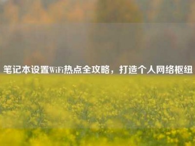 笔记本设置WiFi热点全攻略，打造个人网络枢纽