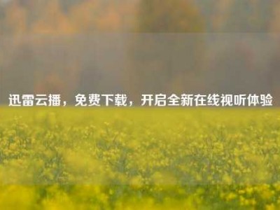 迅雷云播，免费下载，开启全新在线视听体验