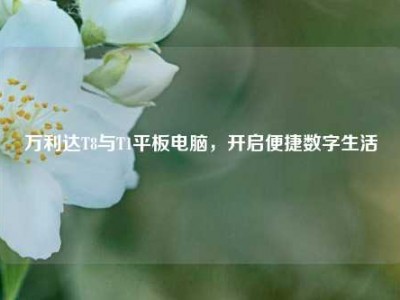 万利达T8与T1平板电脑，开启便捷数字生活