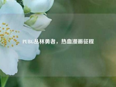 PUBG丛林勇者，热血漫画征程