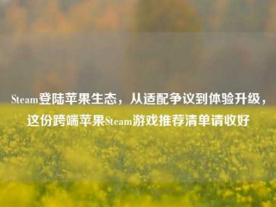 Steam登陆苹果生态，从适配争议到体验升级，这份跨端苹果Steam游戏推荐清单请收好