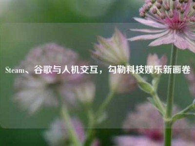 Steam、谷歌与人机交互，勾勒科技娱乐新画卷