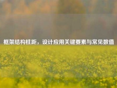框架结构柱距，设计应用关键要素与常见数值