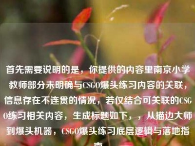 首先需要说明的是，你提供的内容里南京小学教师部分未明确与CSGO爆头练习内容的关联，信息存在不连贯的情况，若仅结合可关联的CSGO练习相关内容，生成标题如下，，从描边大师到爆头机器，CSGO爆头练习底层逻辑与落地指南