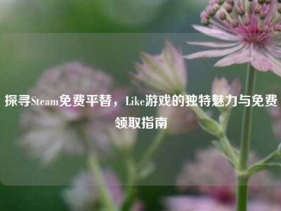 探寻Steam免费平替，Like游戏的独特魅力与免费领取指南