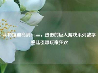 从帕拉迪岛到Steam，进击的巨人游戏系列数字登陆引爆玩家狂欢
