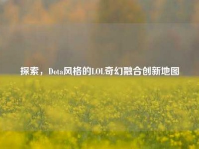 探索，Dota风格的LOL奇幻融合创新地图