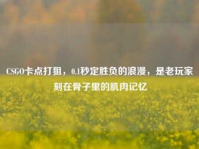 CSGO卡点打狙，0.1秒定胜负的浪漫，是老玩家刻在骨子里的肌肉记忆