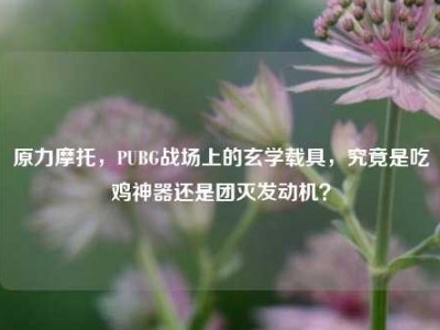 原力摩托，PUBG战场上的玄学载具，究竟是吃鸡神器还是团灭发动机？