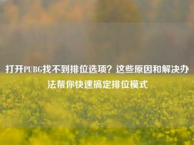 打开PUBG找不到排位选项？这些原因和解决办法帮你快速搞定排位模式