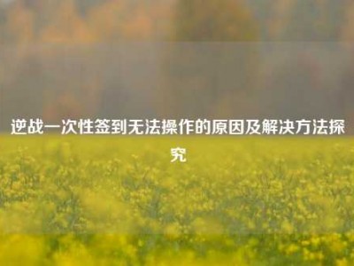 逆战一次性签到无法操作的原因及解决方法探究