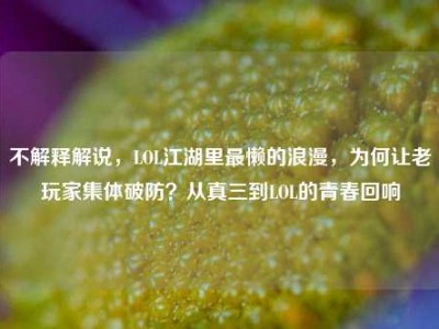 不解释解说，LOL江湖里最懒的浪漫，为何让老玩家集体破防？从真三到LOL的青春回响