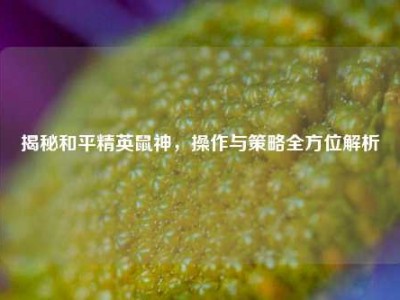 揭秘和平精英鼠神，操作与策略全方位解析