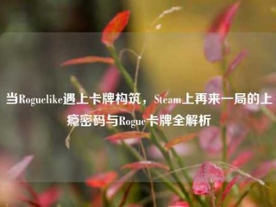 当Roguelike遇上卡牌构筑，Steam上再来一局的上瘾密码与Rogue卡牌全解析