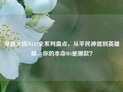 穿越火线M4A1全系列盘点，从平民神器到英雄级，你的本命M4是哪款？