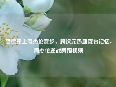 旋律撞上周杰伦舞步，跨次元热血舞台记忆，周杰伦逆战舞蹈视频