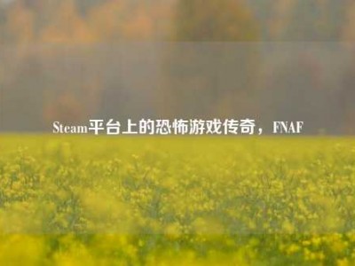 Steam平台上的恐怖游戏传奇，FNAF
