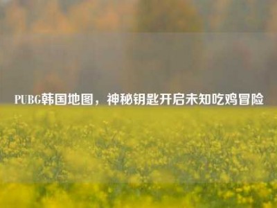 PUBG韩国地图，神秘钥匙开启未知吃鸡冒险