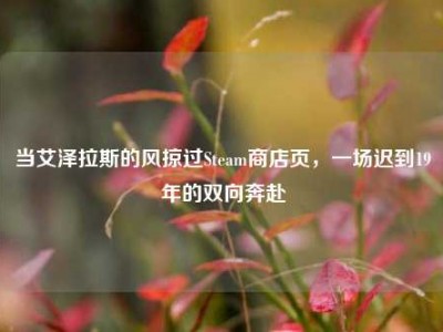 当艾泽拉斯的风掠过Steam商店页，一场迟到19年的双向奔赴