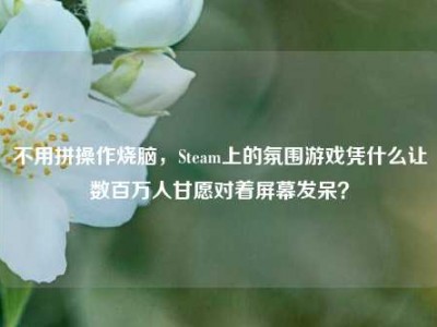 不用拼操作烧脑，Steam上的氛围游戏凭什么让数百万人甘愿对着屏幕发呆？