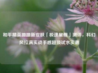 和平精英蹦蹦新皮肤「极速星舰」测评，科幻风拉满实战手感超顶试水实测