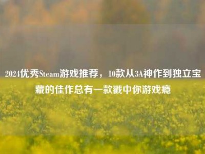 2024优秀Steam游戏推荐，10款从3A神作到独立宝藏的佳作总有一款戳中你游戏瘾