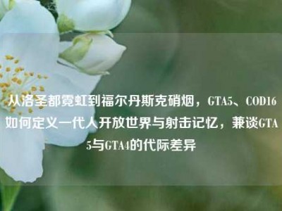 从洛圣都霓虹到福尔丹斯克硝烟，GTA5、COD16如何定义一代人开放世界与射击记忆，兼谈GTA5与GTA4的代际差异