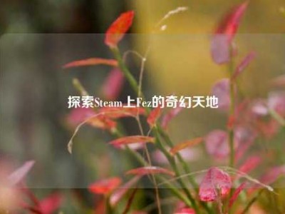 探索Steam上Fez的奇幻天地