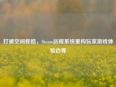 打破空间桎梏，Steam远程系统重构玩家游戏体验边界