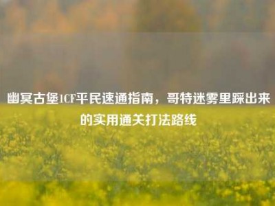 幽冥古堡1CF平民速通指南，哥特迷雾里踩出来的实用通关打法路线