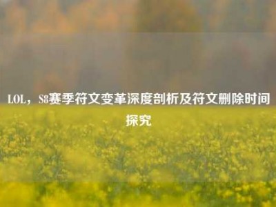 LOL，S8赛季符文变革深度剖析及符文删除时间探究