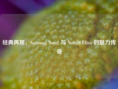 经典再现，Samsung Note2 与 Note20 Ultra 的魅力传奇