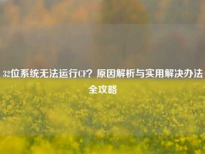 32位系统无法运行CF？原因解析与实用解决办法全攻略