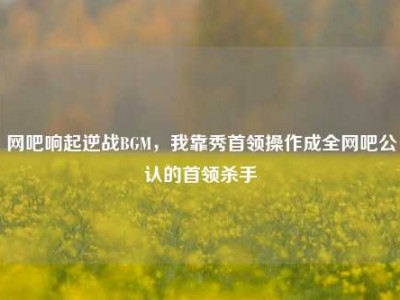 网吧响起逆战BGM，我靠秀首领操作成全网吧公认的首领杀手