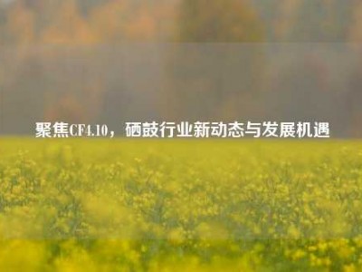 聚焦CF4.10，硒鼓行业新动态与发展机遇