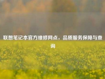 联想笔记本官方维修网点，品质服务保障与查询