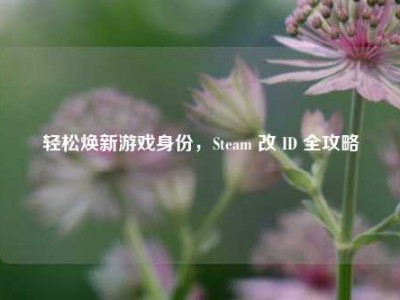 轻松焕新游戏身份，Steam 改 ID 全攻略