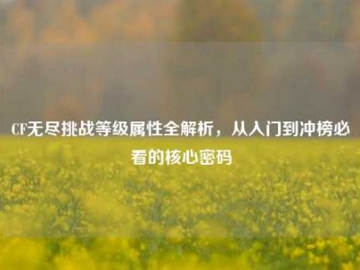 CF无尽挑战等级属性全解析，从入门到冲榜必看的核心密码