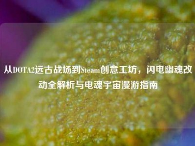 从DOTA2远古战场到Steam创意工坊，闪电幽魂改动全解析与电魂宇宙漫游指南