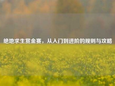 绝地求生赏金赛，从入门到进阶的规则与攻略