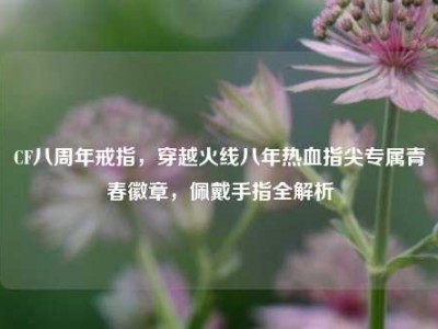 CF八周年戒指，穿越火线八年热血指尖专属青春徽章，佩戴手指全解析
