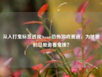从人打鬼标签透视Steam恐怖游戏赛道，为啥我们总爱追着鬼揍？