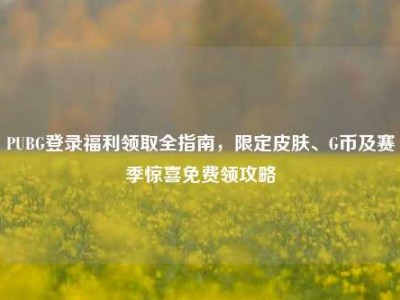 PUBG登录福利领取全指南，限定皮肤、G币及赛季惊喜免费领攻略