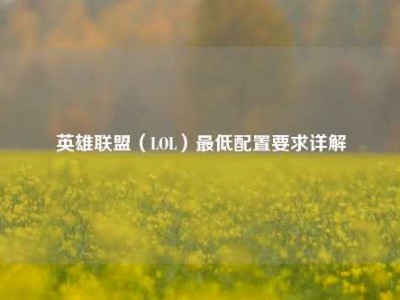 英雄联盟（LOL）最低配置要求详解