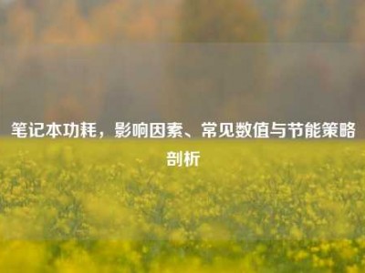 笔记本功耗，影响因素、常见数值与节能策略剖析