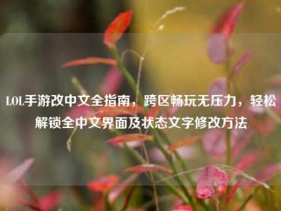 LOL手游改中文全指南，跨区畅玩无压力，轻松解锁全中文界面及状态文字修改方法