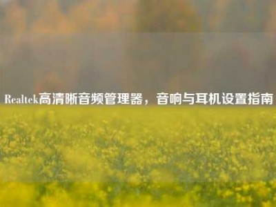Realtek高清晰音频管理器，音响与耳机设置指南