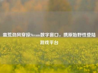 蛮荒劲风穿掠Steam数字窗口，携原始野性登陆游戏平台
