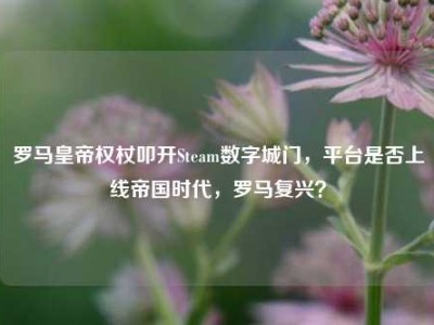 罗马皇帝权杖叩开Steam数字城门，平台是否上线帝国时代，罗马复兴？